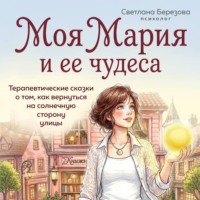 Светлана Березова. Моя Мария и ее чудеса. Терапевтические сказки о том, как вернуться на солнечную сторону улицы