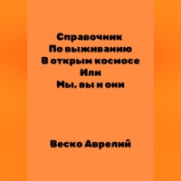 Веско Аврелий. Справочник По выживанию В открытом космосе ИЛИ Мы, вы и они