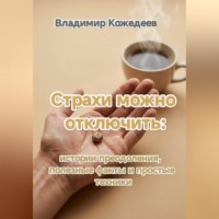 Владимир Кожедеев. Страхи можно отключить: истории преодоления, полезные факты и простые техники.
