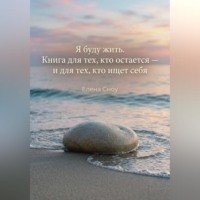 Елена Сноу. Я буду жить. Книга для тех, кто остается, и тех, кто ищет себя