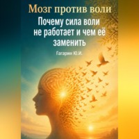 Юрий Гагарин. Мозг против воли: Почему сила воли не работает и чем её заменить
