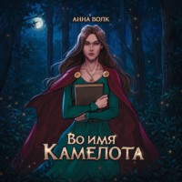 Анна Волк. Во имя Камелота