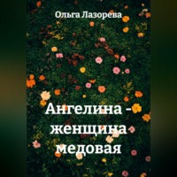 Ольга Лазорева. Ангелина - женщина медовая