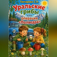 Светлана Гончарова. Уральские грибы или операция «Полведра»