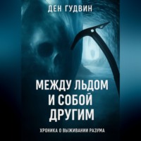 Ден Гудвин. Между льдом и собой другим: хроника выживания разума