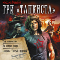 Михаил Михеев. Три «танкиста»: Три «танкиста». На острие удара. Солдаты Третьей мировой
