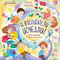 Ксения Горбунова. А воспитатели исчезли! Приключения в мире шалостей