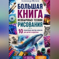 . Большая книга необычных техник рисования: 10 пошаговых мастер-классов для детей и взрослых