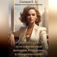 Евгений Скачков. «Архитектура Я: путь современной женщины к гармонии и самореализации»