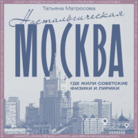 Татьяна Матросова. Ностальгическая Москва. Где жили советские физики и лирики
