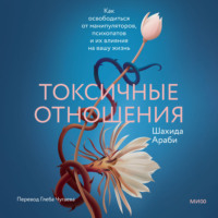 Шахида Араби. Токсичные отношения. Как освободиться от манипуляторов, психопатов и их влияния на вашу жизнь