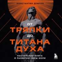 Константин Демчук. От тряпки до титана духа: настольная книга о развитии силы воли