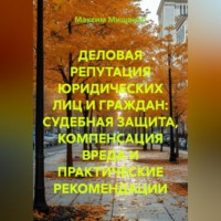 Максим Мищенко. ДЕЛОВАЯ РЕПУТАЦИЯ ЮРИДИЧЕСКИХ ЛИЦ И ГРАЖДАН: СУДЕБНАЯ ЗАЩИТА, КОМПЕНСАЦИЯ ВРЕДА И ПРАКТИЧЕСКИЕ РЕКОМЕНДАЦИИ