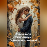 Ксения Летняя. ТЫ- НЕ МОЯ ПОЛОВИНКА.Психология отношений