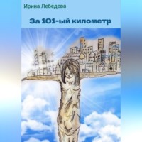 Ирина Лебедева. За 101-й километр