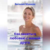 Виталий Мушкин. Как заняться любовью с мамой друга