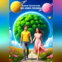 Елена Васильевна Солнечная. ВО ИМЯ ЛЮБВИ