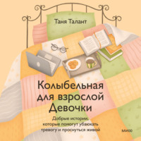Таня Талант. Колыбельная для взрослой Девочки. Добрые истории, которые помогут убаюкать тревогу и проснуться живой
