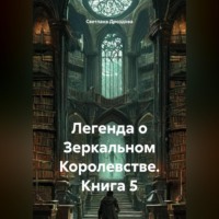 Светлана Дроздова. Легенда о Зеркальном Королевстве. Книга 5