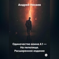 Андрей Сергеевич Нехаев. Одиночество воина 4.1 – На пепелище. Расширенное издание