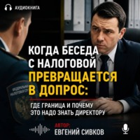Евгений Владимирович Сивков. Когда беседа с налоговой превращается в допрос: где граница и почему это надо знать директору