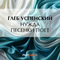 Глеб Иванович Успенский. Нужда песенки поет