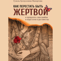 Гузель Хуснуллина-Махортова. Как перестать быть жертвой и превратить свои ошибки и недостатки в достоинства
