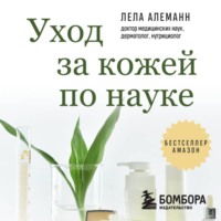 Лела Алеманн. Уход за кожей по науке. Разумный подход к бьюти-рутине, добавкам и косметическим процедурам для долгосрочного результата