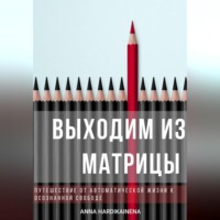 Anna Hardikainena. Выходим из матрицы.  Путешествие от автоматической жизни к осознанной свободе