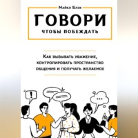 Майкл Блэк. ГОВОРИ, ЧТОБЫ ПОБЕЖДАТЬ: как вызывать уважение, контролировать общение и получать желаемое
