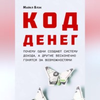 Майкл Блэк. КОД ДЕНЕГ: почему одни создают систему дохода, а другие бесконечно гонятся за возможностями