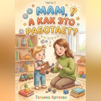 Татьяна Артеева. Мам, а как это работает?
