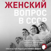 Коллектив авторов. Женский вопрос в СССР. Как женщины покоряли вершины, руководили заводами и делали научные открытия