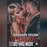 Александра Топазова. Ты Моя Жизнь. Не Отпущу . Навечно Моя.   3 Часть.