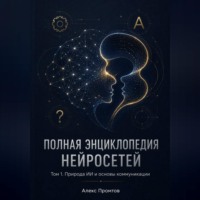 . Полная энциклопедия нейросетей. Том 1. Природа ИИ и основы коммуникации