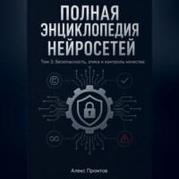. Полная энциклопедия нейросетей. Том 3. Безопасность, этика и контроль качества