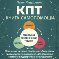 Павел Федоренко. КПТ: книга самопомощи. Методы когнитивно-поведенческой терапии против тревоги, выгорания, депрессивных состояний и деструктивного мышления