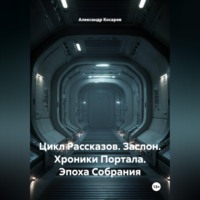 Александр Валериевич Косарев. Цикл Рассказов. Заслон. Хроники Портала. Эпоха Собрания