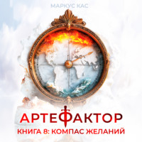 Маркус Кас. Артефактор. Книга 8. Компас желаний
