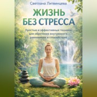 Светлана Литвинцева. Жизнь без стресса. Простые и эффективные техники для обретения внутреннего равновесия и спокойствия