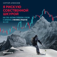 Сергей Алексеев. Я рискую собственной шкурой. Как стать частным трейдером в России и заработать 2 миллиона процентов за 5 лет