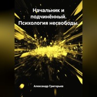 Александр Викторович Григорьев. Начальник и подчинённый. Психология несвободы.