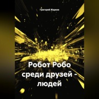 Григорий Жарков. Робот Робо среди друзей - людей