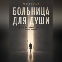 Рон Дейкар. Больница для души. Почему нас добивает не жизнь, а наши выводы
