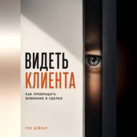 Рон Дейкар. Видеть клиента. Как превращать внимание в сделки