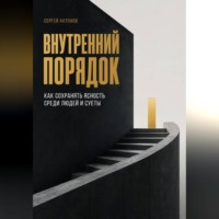 Сергей Антонов. Внутренний порядок. Как сохранять ясность среди людей и суеты