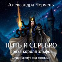 Александра Черчень. Фейри живут под холмами. Нить и серебро. Пряха короля эльфов