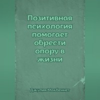 Джулия Макбеннет. Позитивная психология помогает обрести опору в жизни