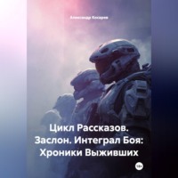 . Цикл Рассказов. Заслон. Интеграл Боя: Хроники Выживших