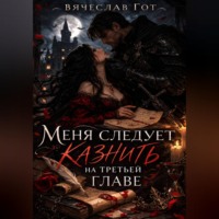 Вячеслав Гот. Меня следует казнить на третьей главе